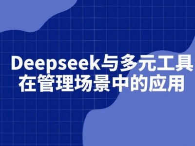 Deepseek與多元工具在管理場景中的應(yīng)用